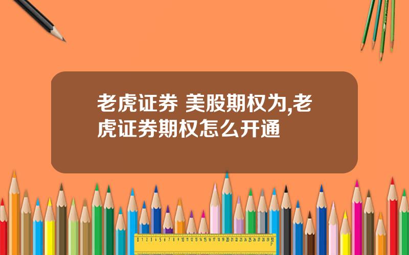 老虎证券 美股期权为,老虎证券期权怎么开通